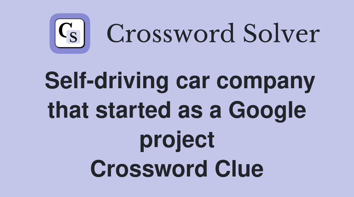 Selfdriving car company that started as a Google project Crossword